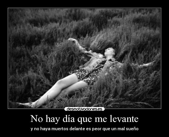 No hay día que me levante - y no haya muertos delante es peor que un mal sueño