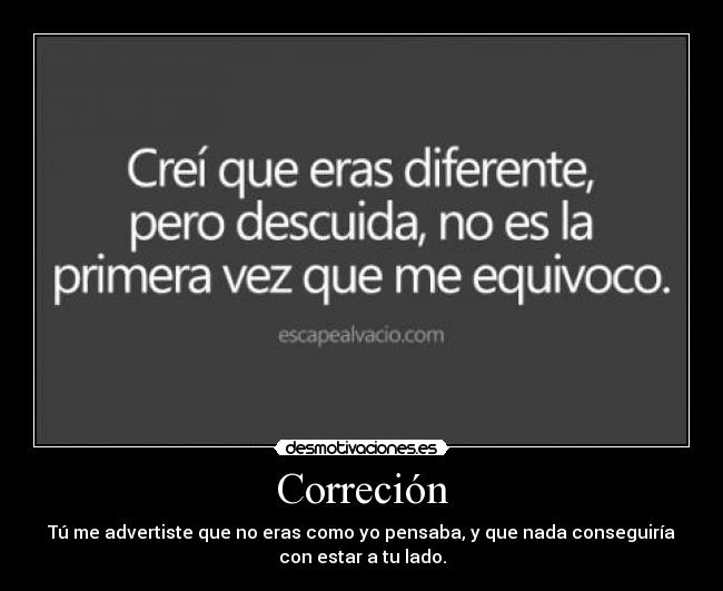 Correción - Tú me advertiste que no eras como yo pensaba, y que nada conseguiría
con estar a tu lado.