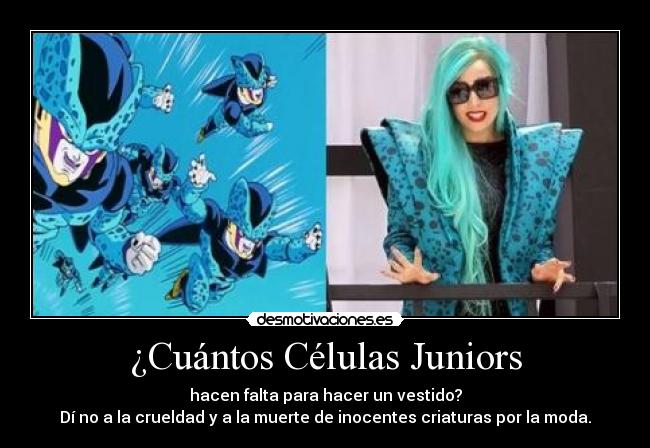 ¿Cuántos Células Juniors - hacen falta para hacer un vestido?
Dí no a la crueldad y a la muerte de inocentes criaturas por la moda.
