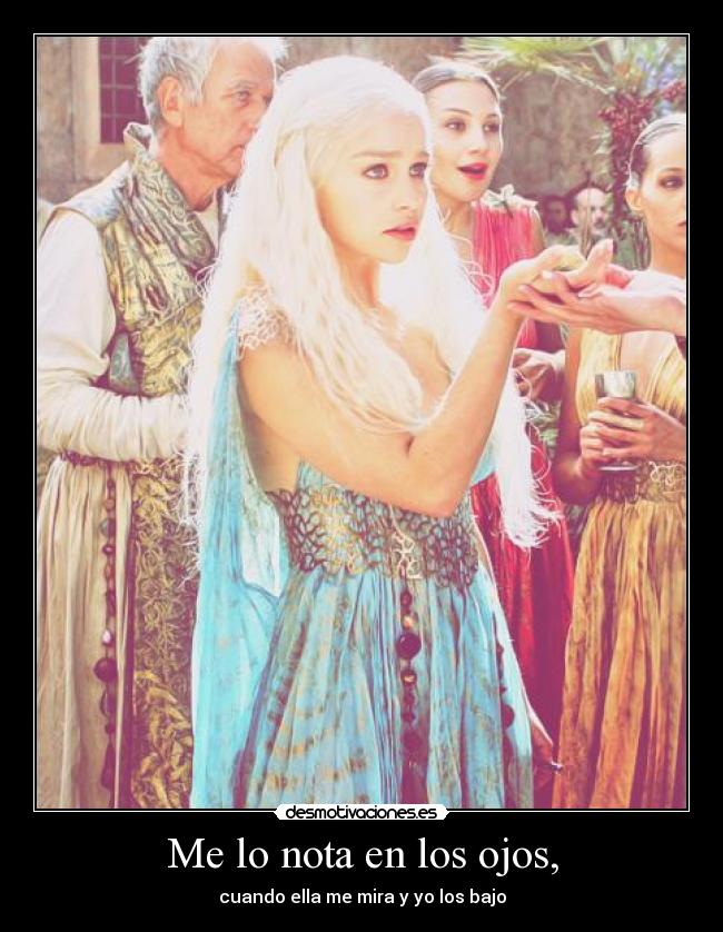 Me lo nota en los ojos, - cuando ella me mira y yo los bajo