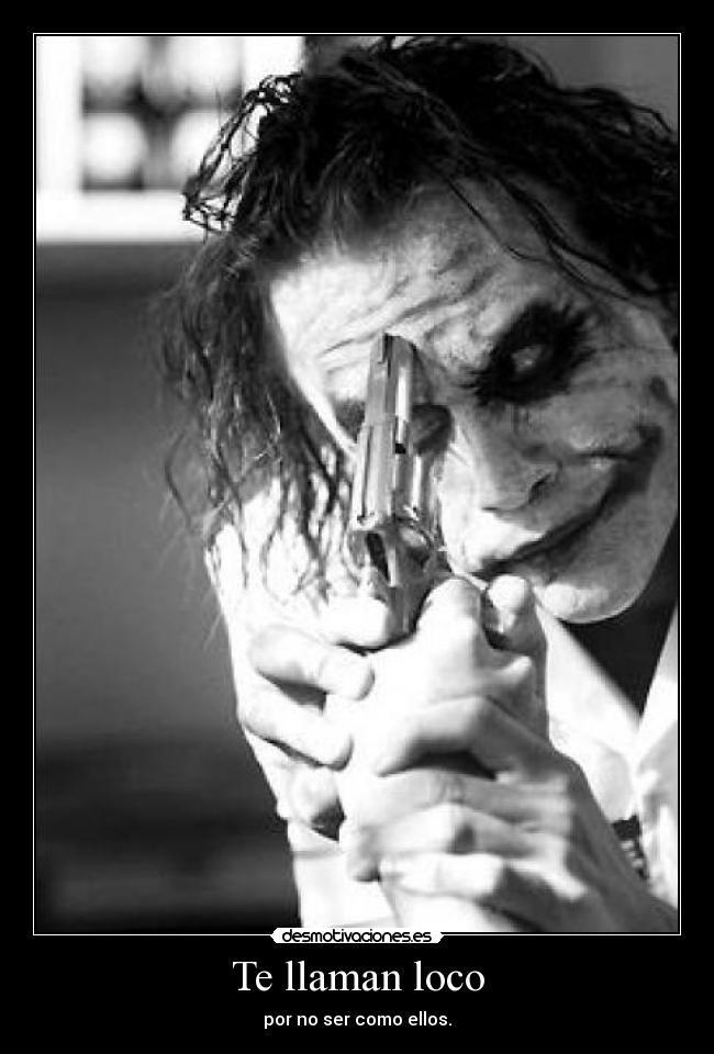 Te llaman loco - por no ser como ellos.