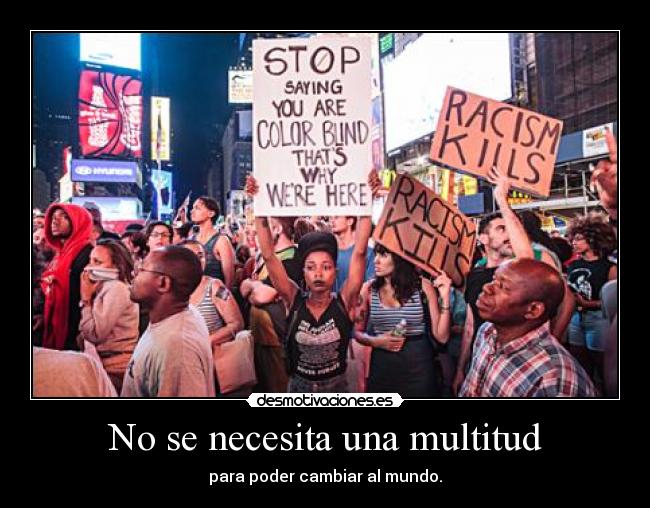 No se necesita una multitud - para poder cambiar al mundo.