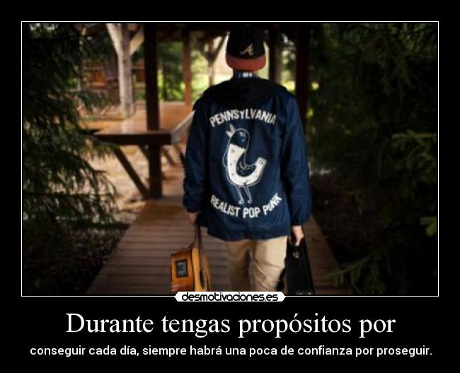 Durante tengas propósitos por -