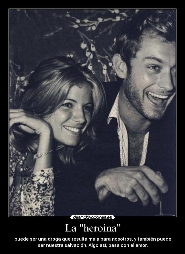 La heroína - puede ser una droga que resulta mala para nosotros, y también puede
ser nuestra salvación. Algo así, pasa con el amor.