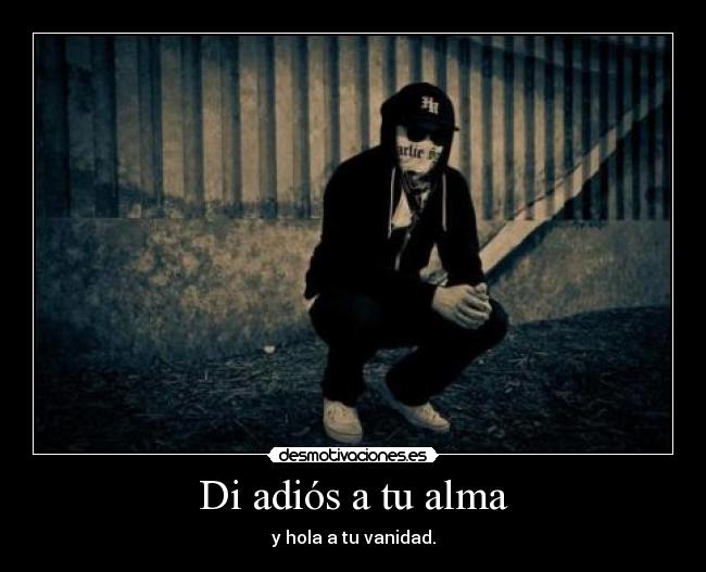 Di adiós a tu alma - y hola a tu vanidad.