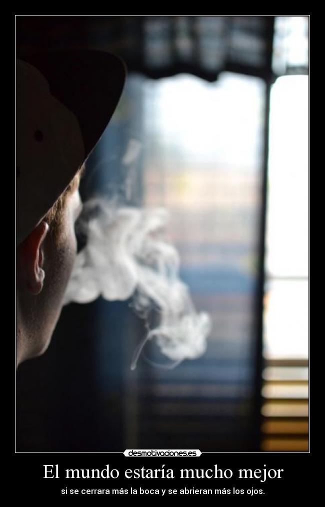 El mundo estaría mucho mejor - si se cerrara más la boca y se abrieran más los ojos.