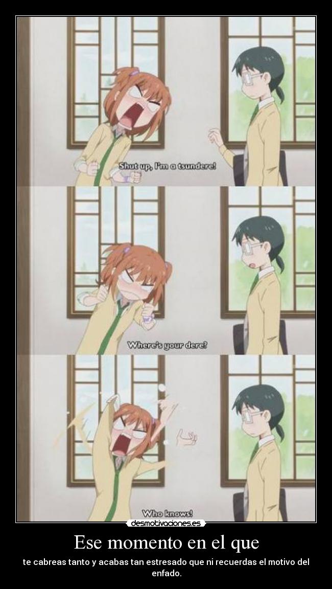 Ese momento en el que - te cabreas tanto y acabas tan estresado que ni recuerdas el motivo del enfado.