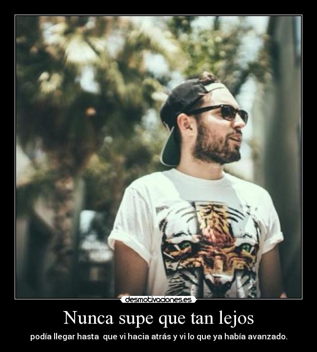 Nunca supe que tan lejos - podía llegar hasta que vi hacia atrás y vi lo que ya había avanzado.