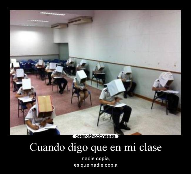 Cuando digo que en mi clase - nadie copia,
es que nadie copia