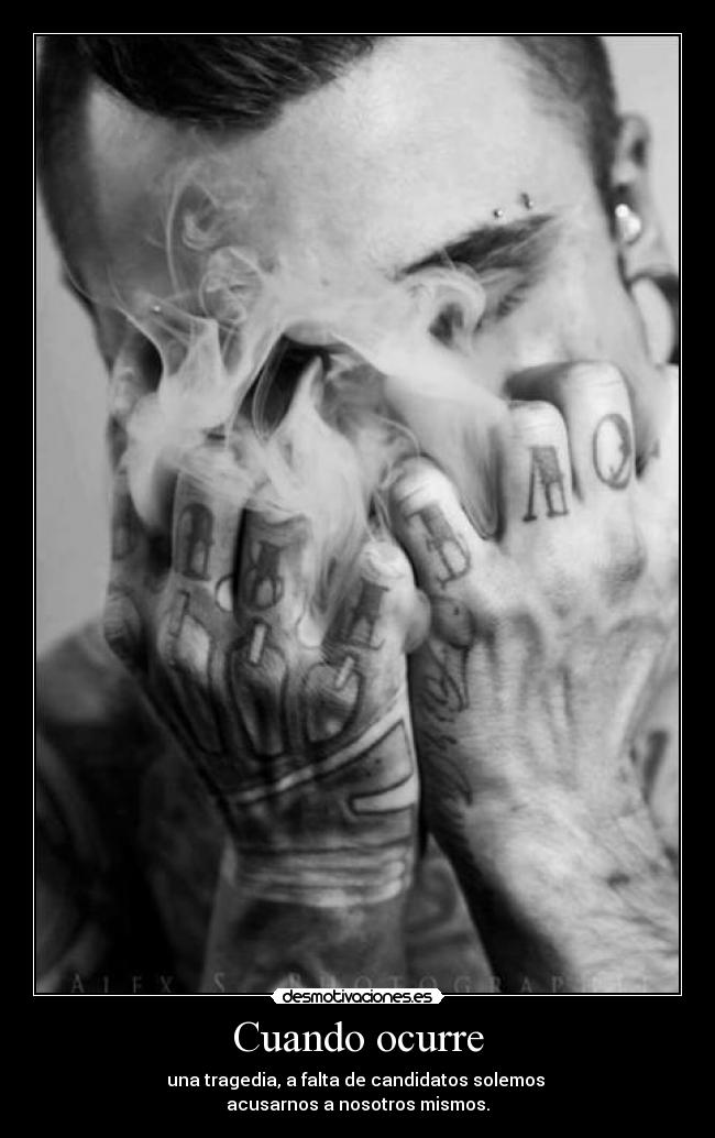 Cuando ocurre - una tragedia, a falta de candidatos solemos 
acusarnos a nosotros mismos.