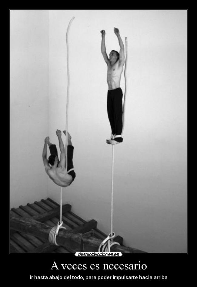 A veces es necesario - ir hasta abajo del todo, para poder impulsarte hacia arriba