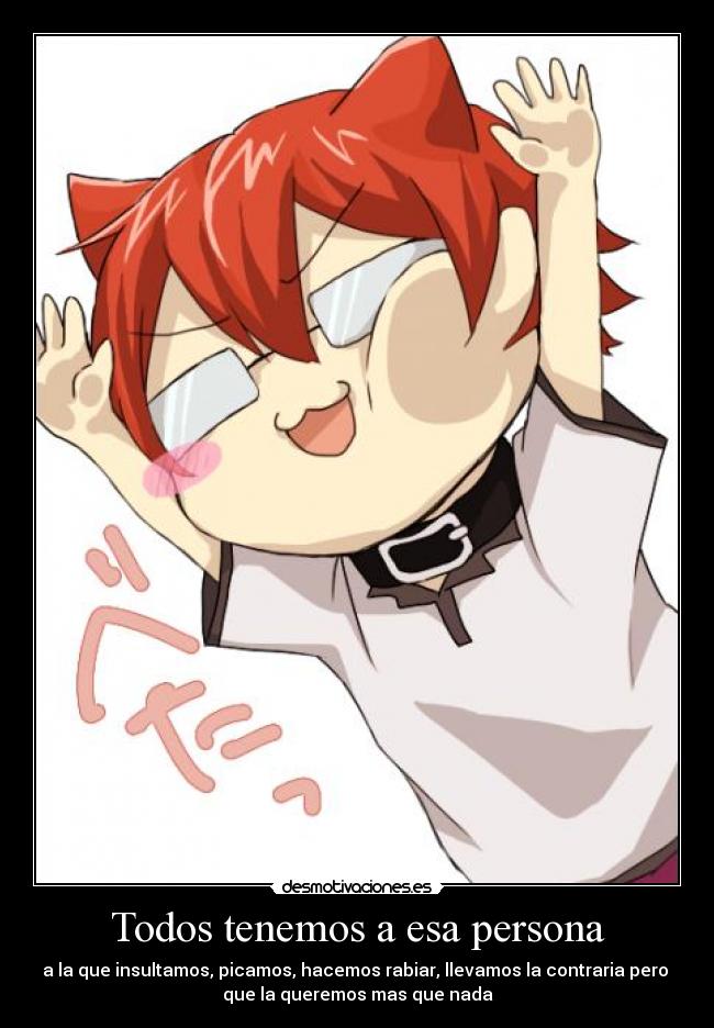 Todos tenemos a esa persona - a la que insultamos, picamos, hacemos rabiar, llevamos la contraria pero
que la queremos mas que nada