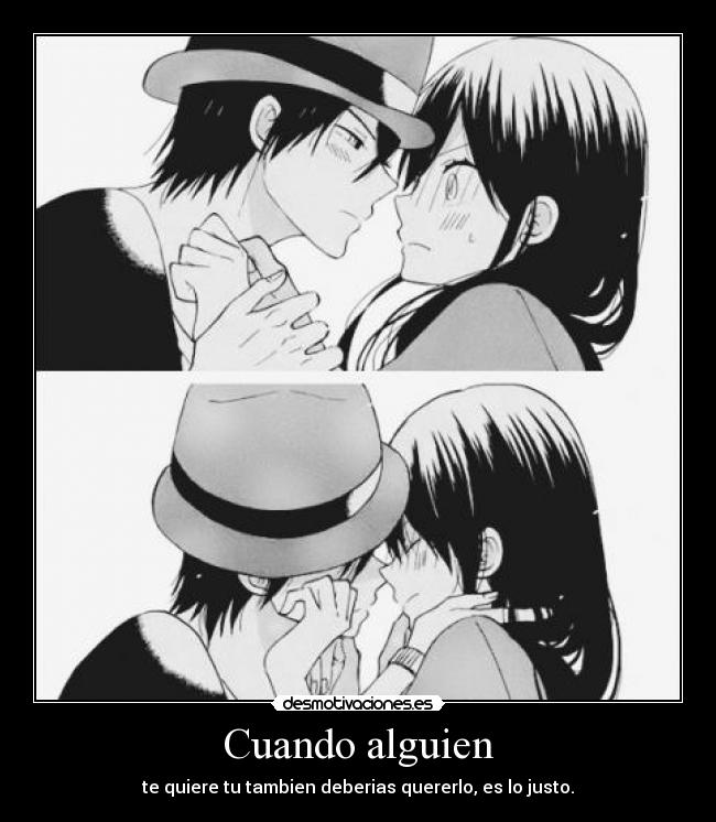 Cuando alguien - te quiere tu tambien deberias quererlo, es lo justo.