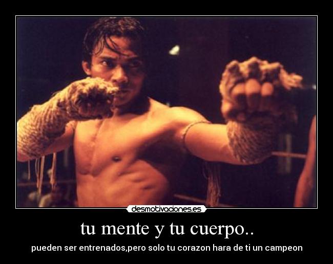 tu mente y tu cuerpo.. - pueden ser entrenados,pero solo tu corazon hara de ti un campeon
