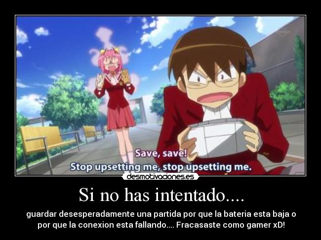 Si no has intentado.... - guardar desesperadamente una partida por que la bateria esta baja o
por que la conexion esta fallando.... Fracasaste como gamer xD!