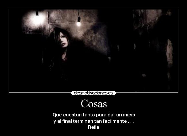 Cosas - Que cuestan tanto para dar un inicio
y al final terminan tan facilmente . . .
Reila♥