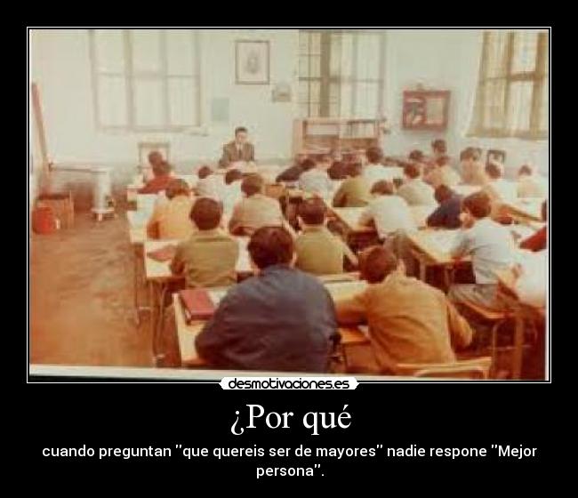¿Por qué - cuando preguntan que quereis ser de mayores nadie respone Mejor persona.