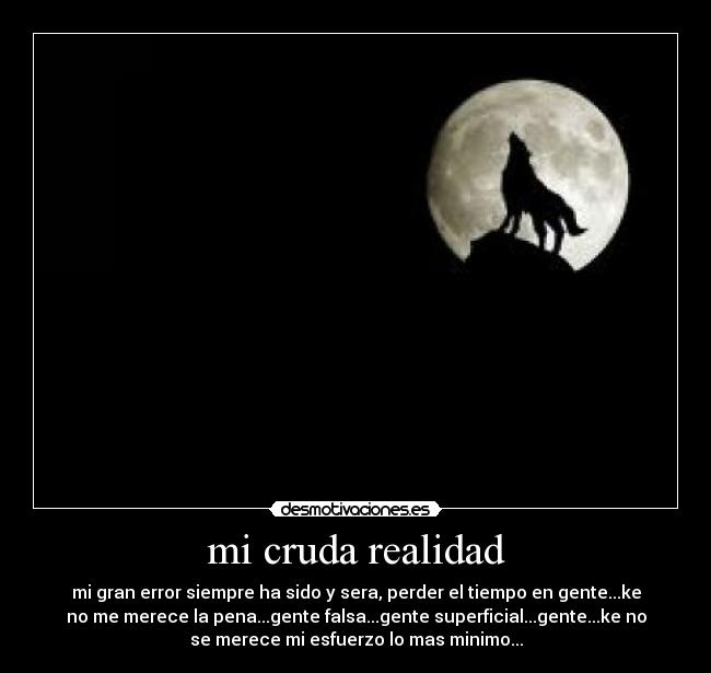 mi cruda realidad - mi gran error siempre ha sido y sera, perder el tiempo en gente...ke
no me merece la pena...gente falsa...gente superficial...gente...ke no
se merece mi esfuerzo lo mas minimo...