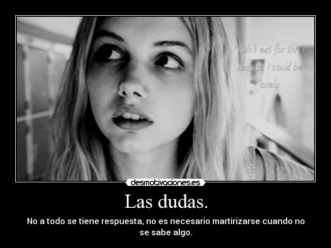 Las dudas. - No a todo se tiene respuesta, no es necesario martirizarse cuando no se sabe algo.