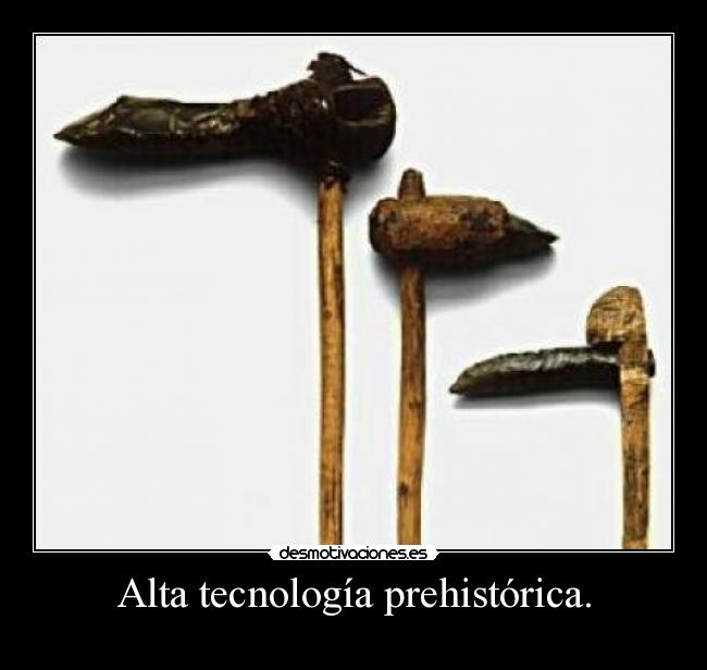 Alta tecnología prehistórica. -