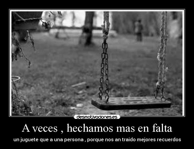 A veces , hechamos mas en falta - un juguete que a una persona , porque nos an traido mejores recuerdos