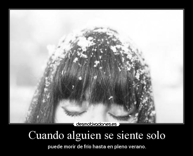 Cuando alguien se siente solo - puede morir de frío hasta en pleno verano.