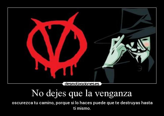 No dejes que la venganza - oscurezca tu camino, porque si lo haces puede que te destruyas hasta ti mismo.
