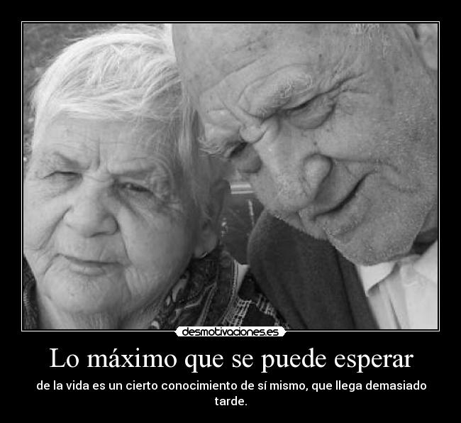 Lo máximo que se puede esperar - de la vida es un cierto conocimiento de sí mismo, que llega demasiado tarde.