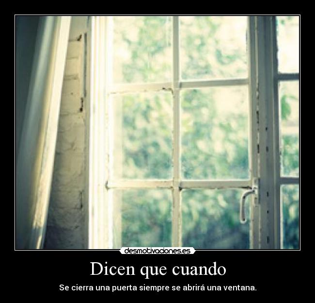 Dicen que cuando - Se cierra una puerta siempre se abrirá una ventana.