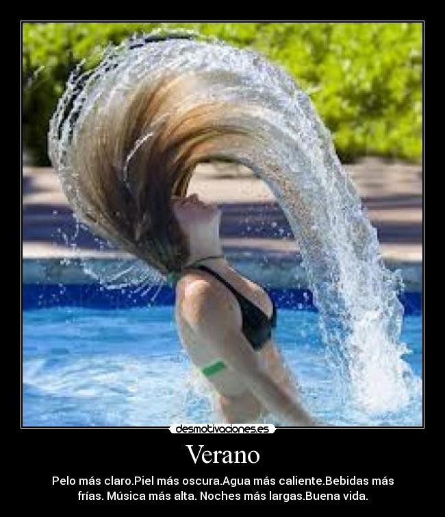 Verano - Pelo más claro.Piel más oscura.Agua más caliente.Bebidas más
frías. Música más alta. Noches más largas.Buena vida.