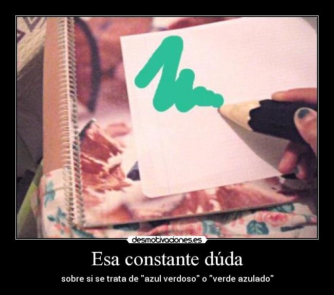 Esa constante dúda - sobre si se trata de azul verdoso o verde azulado