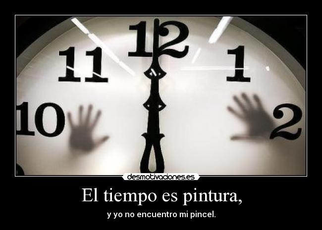 El tiempo es pintura, - y yo no encuentro mi pincel.