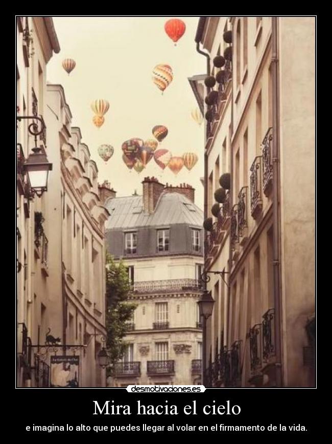 Mira hacia el cielo - e imagina lo alto que puedes llegar al volar en el firmamento de la vida.
