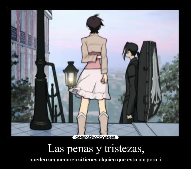 Las penas y tristezas, - pueden ser menores si tienes alguien que esta ahí para ti.