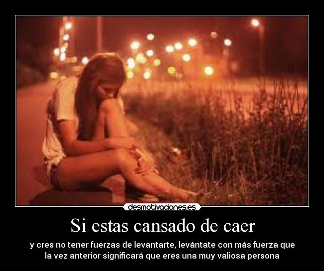 Si estas cansado de caer - y cres no tener fuerzas de levantarte, levántate con más fuerza que
la vez anterior significará que eres una muy valiosa persona