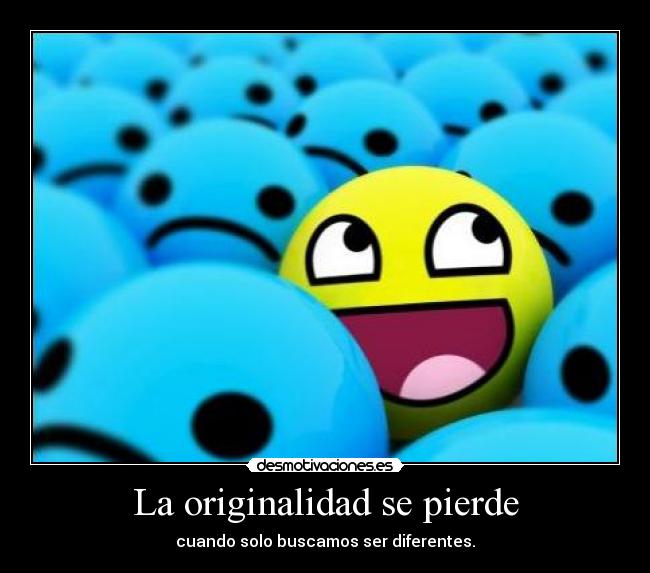 La originalidad se pierde - cuando solo buscamos ser diferentes.