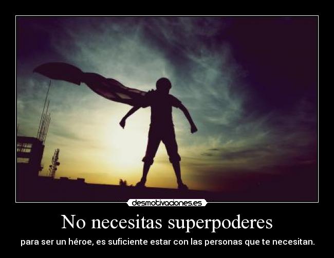 No necesitas superpoderes - para ser un héroe, es suficiente estar con las personas que te necesitan.