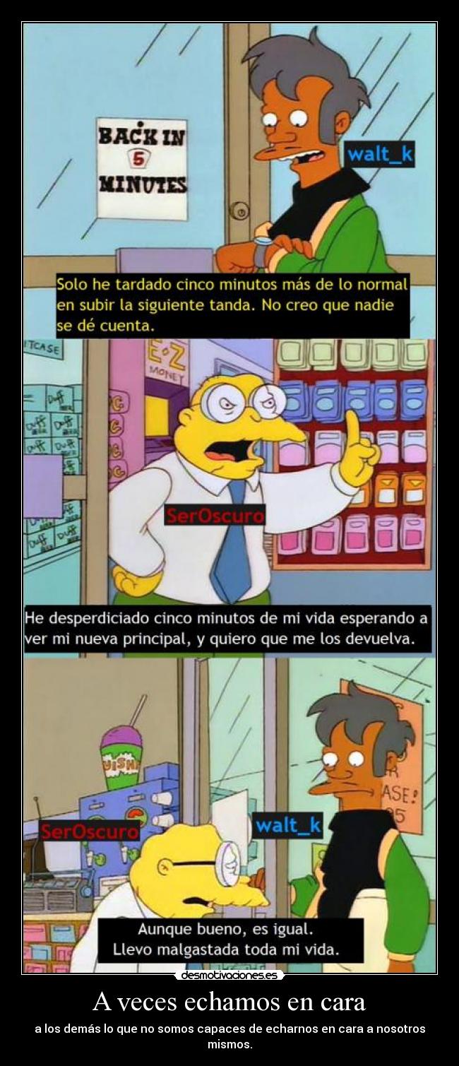 A veces echamos en cara - a los demás lo que no somos capaces de echarnos en cara a nosotros mismos.