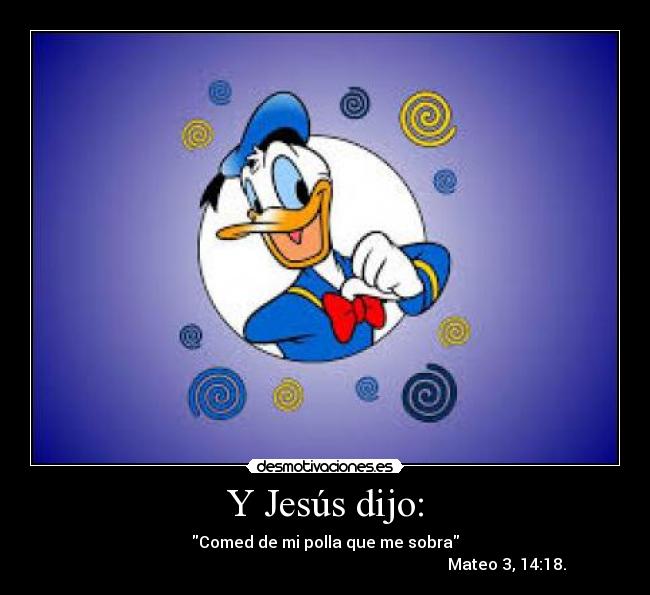 Y Jesús dijo: - Comed de mi polla que me sobra
Mateo 3, 14:18.