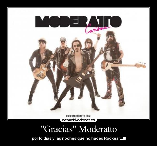 Gracias Moderatto - por lo días y las noches que no haces Rockear...!!!