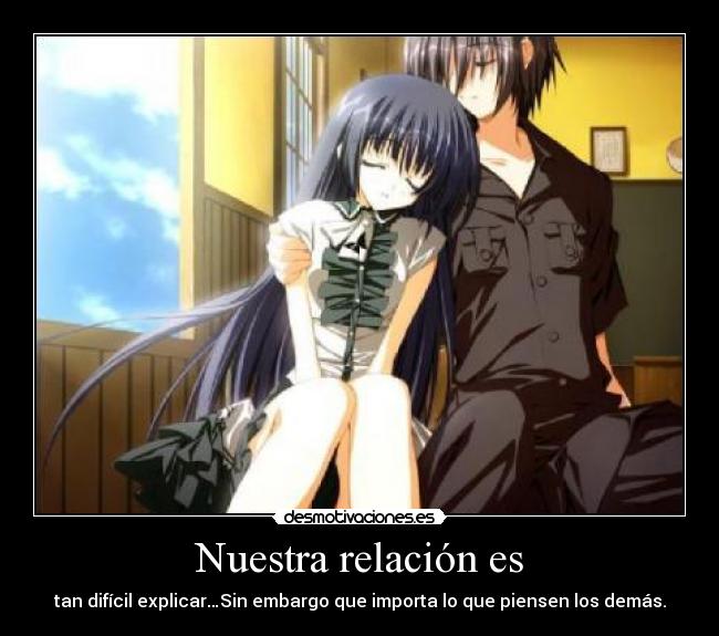 Nuestra relación es - tan difícil explicar…Sin embargo que importa lo que piensen los demás.