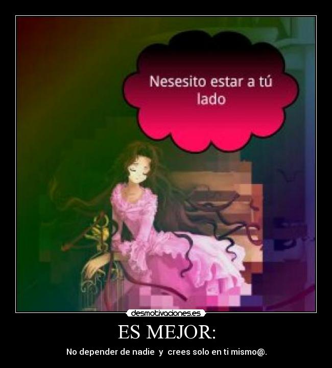 ES MEJOR: - No depender de nadie y crees solo en ti mismo@.