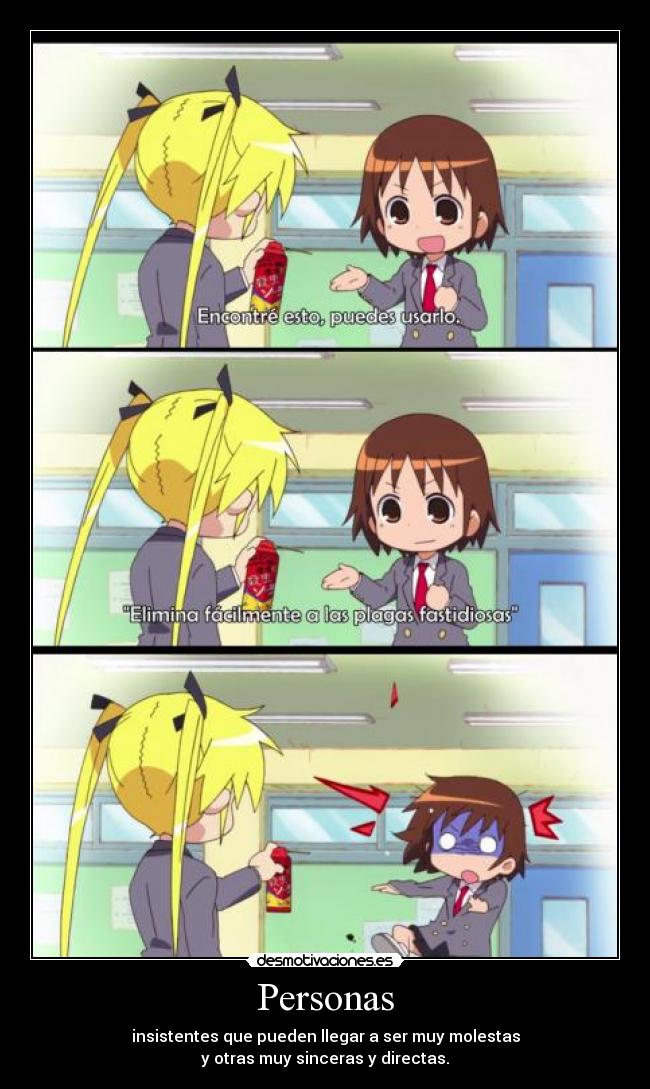 Personas - insistentes que pueden llegar a ser muy molestas
y otras muy sinceras y directas.