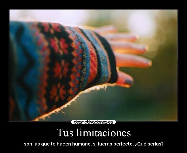 Tus limitaciones - son las que te hacen humano, si fueras perfecto, ¿Qué serías?
