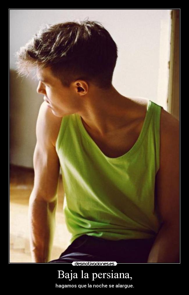 Baja la persiana, -