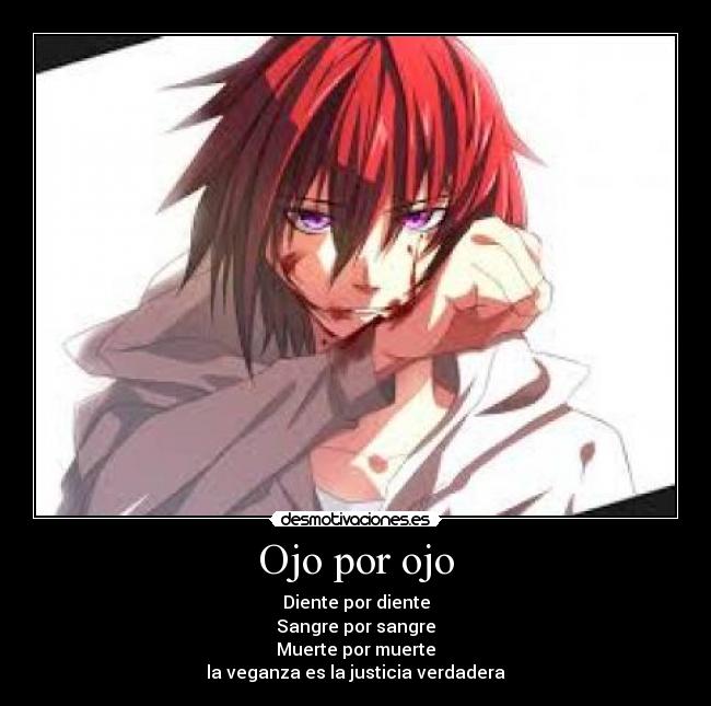 Ojo por ojo - Diente por diente
Sangre por sangre
Muerte por muerte
la veganza es la justicia verdadera