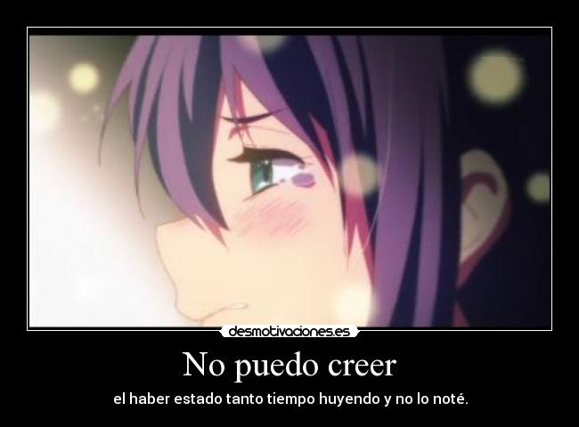 No puedo creer - el haber estado tanto tiempo huyendo y no lo noté.