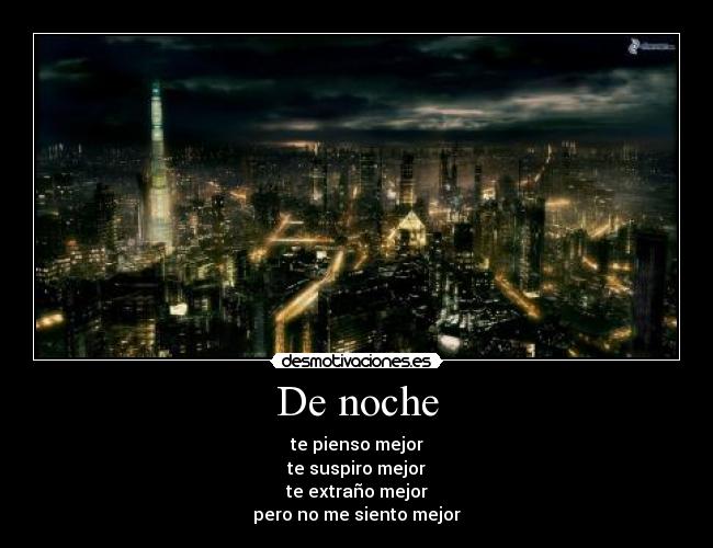De noche - te pienso mejor
te suspiro mejor
te extraño mejor
pero no me siento mejor