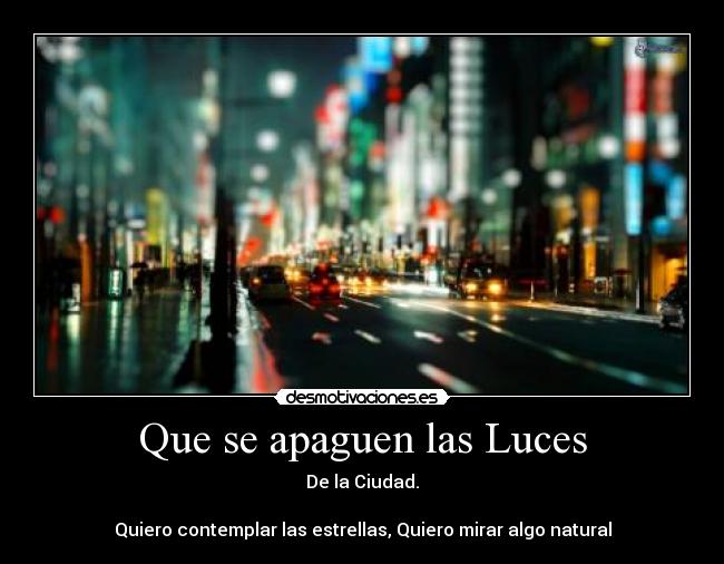 Que se apaguen las Luces - De la Ciudad.
Quiero contemplar las estrellas, Quiero mirar algo natural