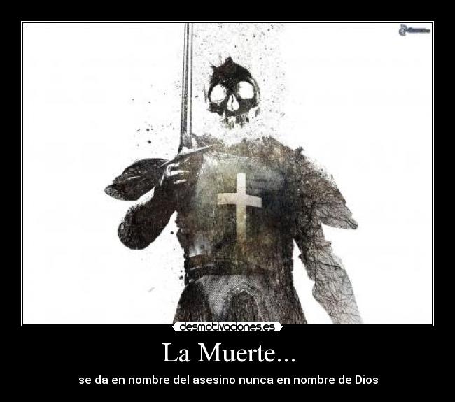La Muerte... - se da en nombre del asesino nunca en nombre de Dios